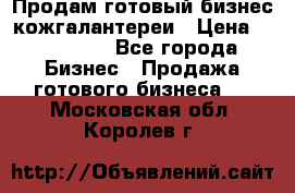 Продам готовый бизнес кожгалантереи › Цена ­ 250 000 - Все города Бизнес » Продажа готового бизнеса   . Московская обл.,Королев г.